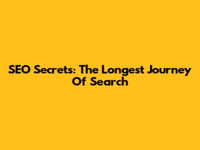 SEO Secrets: The Longest Journey Of Search