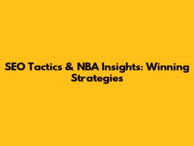 SEO Tactics & NBA Insights: Winning Strategies