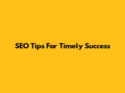 SEO Tips For Timely Success
