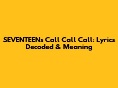 SEVENTEEN's 'Call Call Call': Lyrics Decoded & Meaning