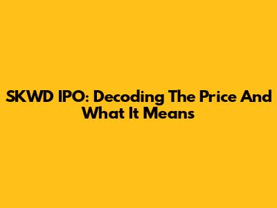 SKWD IPO: Decoding The Price And What It Means