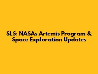 SLS: NASA's Artemis Program & Space Exploration Updates