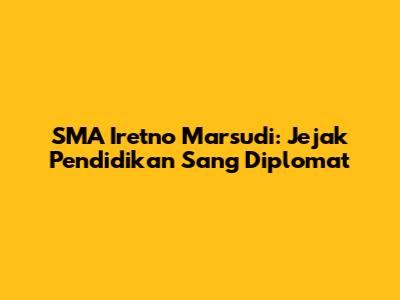 SMA Iretno Marsudi: Jejak Pendidikan Sang Diplomat