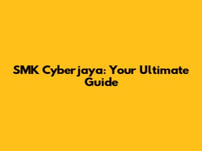 SMK Cyberjaya: Your Ultimate Guide