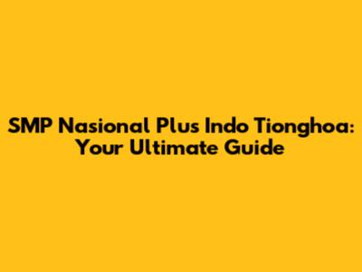 SMP Nasional Plus Indo Tionghoa: Your Ultimate Guide
