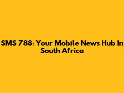 SMS 788: Your Mobile News Hub In South Africa