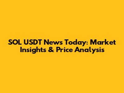 SOL USDT News Today: Market Insights & Price Analysis