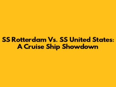 SS Rotterdam Vs. SS United States: A Cruise Ship Showdown