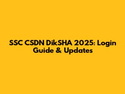 SSC CSDN DikSHA 2025: Login Guide & Updates