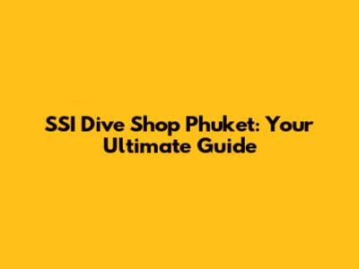 SSI Dive Shop Phuket: Your Ultimate Guide