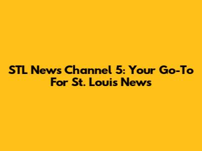 STL News Channel 5: Your Go-To For St. Louis News