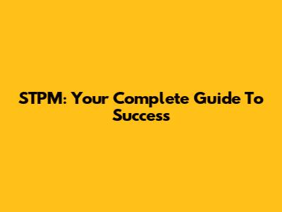STPM: Your Complete Guide To Success