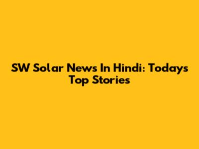 SW Solar News In Hindi: Today's Top Stories