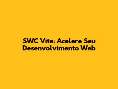 SWC Vite: Acelere Seu Desenvolvimento Web