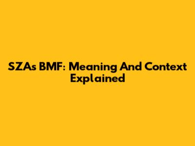 SZA's 'BMF': Meaning And Context Explained