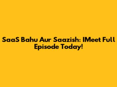 SaaS Bahu Aur Saazish: IMeet Full Episode Today!