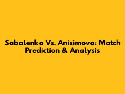Sabalenka Vs. Anisimova: Match Prediction & Analysis
