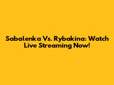 Sabalenka Vs. Rybakina: Watch Live Streaming Now!