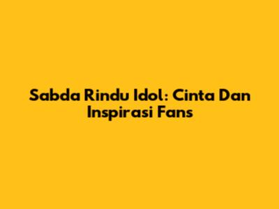 Sabda Rindu Idol: Cinta Dan Inspirasi Fans