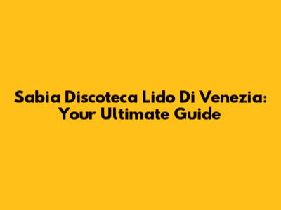 Sabia Discoteca Lido Di Venezia: Your Ultimate Guide