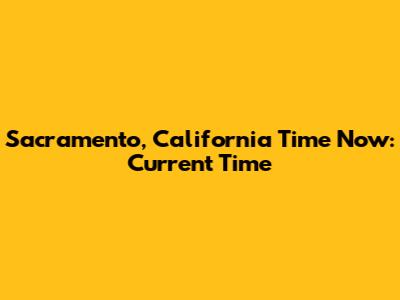 Sacramento, California Time Now: Current Time