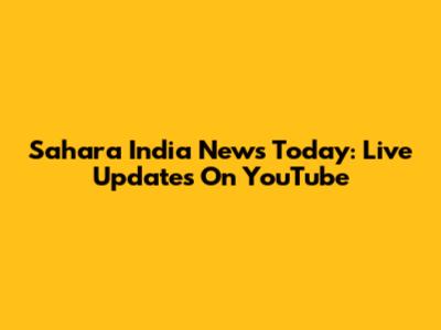Sahara India News Today: Live Updates On YouTube