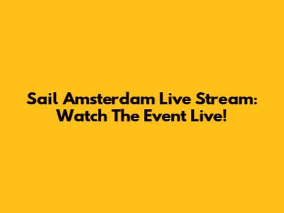Sail Amsterdam Live Stream: Watch The Event Live!