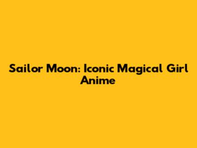 Sailor Moon: Iconic Magical Girl Anime
