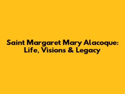Saint Margaret Mary Alacoque: Life, Visions & Legacy