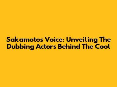 Sakamoto's Voice: Unveiling The Dubbing Actors Behind The Cool