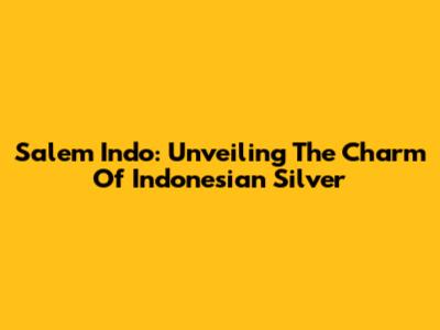 Salem Indo: Unveiling The Charm Of Indonesian Silver