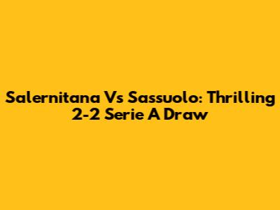 Salernitana Vs Sassuolo: Thrilling 2-2 Serie A Draw