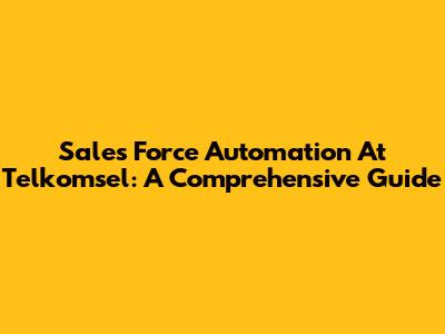 Sales Force Automation At Telkomsel: A Comprehensive Guide