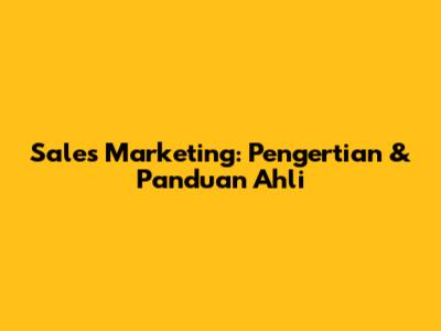 Sales Marketing: Pengertian & Panduan Ahli