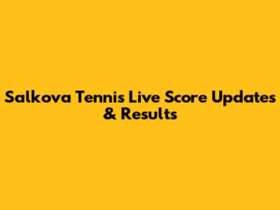 Salkova Tennis Live Score Updates & Results