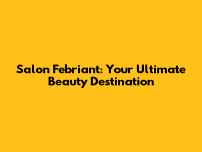 Salon Febriant: Your Ultimate Beauty Destination