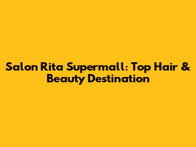 Salon Rita Supermall: Top Hair & Beauty Destination