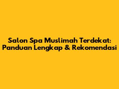 Salon Spa Muslimah Terdekat: Panduan Lengkap & Rekomendasi