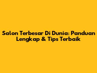 Salon Terbesar Di Dunia: Panduan Lengkap & Tips Terbaik