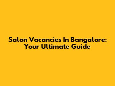 Salon Vacancies In Bangalore: Your Ultimate Guide