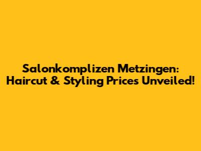 Salonkomplizen Metzingen: Haircut & Styling Prices Unveiled!