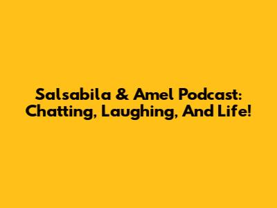 Salsabila & Amel Podcast: Chatting, Laughing, And Life!