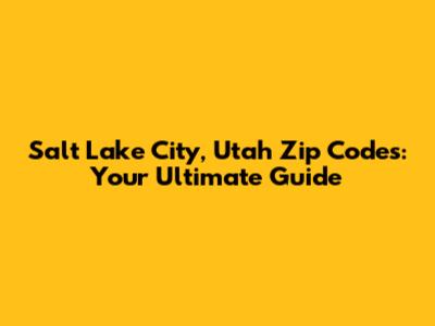Salt Lake City, Utah Zip Codes: Your Ultimate Guide