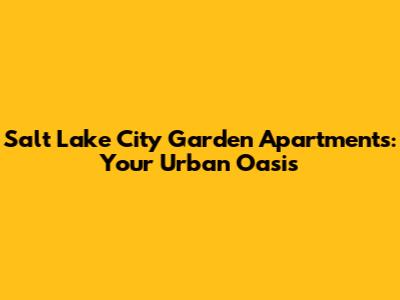 Salt Lake City Garden Apartments: Your Urban Oasis