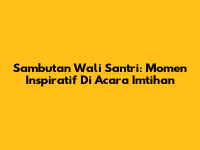 Sambutan Wali Santri: Momen Inspiratif Di Acara Imtihan