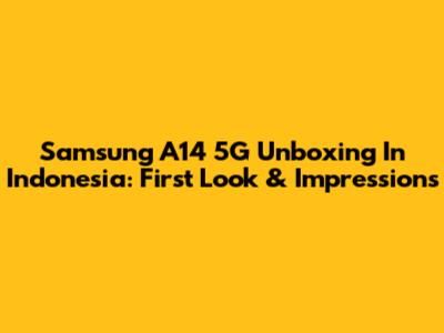 Samsung A14 5G Unboxing In Indonesia: First Look & Impressions