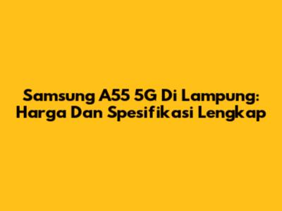 Samsung A55 5G Di Lampung: Harga Dan Spesifikasi Lengkap