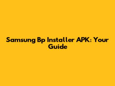 Samsung Bp Installer APK: Your Guide