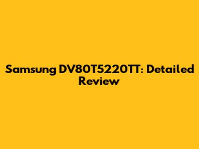 Samsung DV80T5220TT: Detailed Review