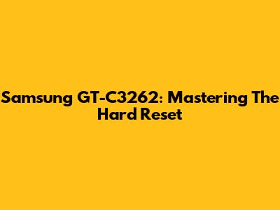 Samsung GT-C3262: Mastering The Hard Reset